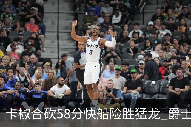 卡椒合砍58分快船险胜猛龙 爵士力克掘金3连胜