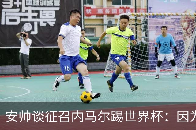 安帅谈征召内马尔踢世界杯：因为他的表现 而不是外界压力