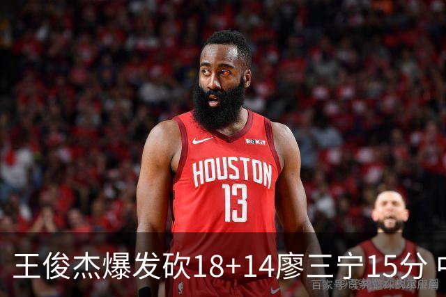 王俊杰爆发砍18+14廖三宁15分 中国男篮险胜塞尔维亚FMP